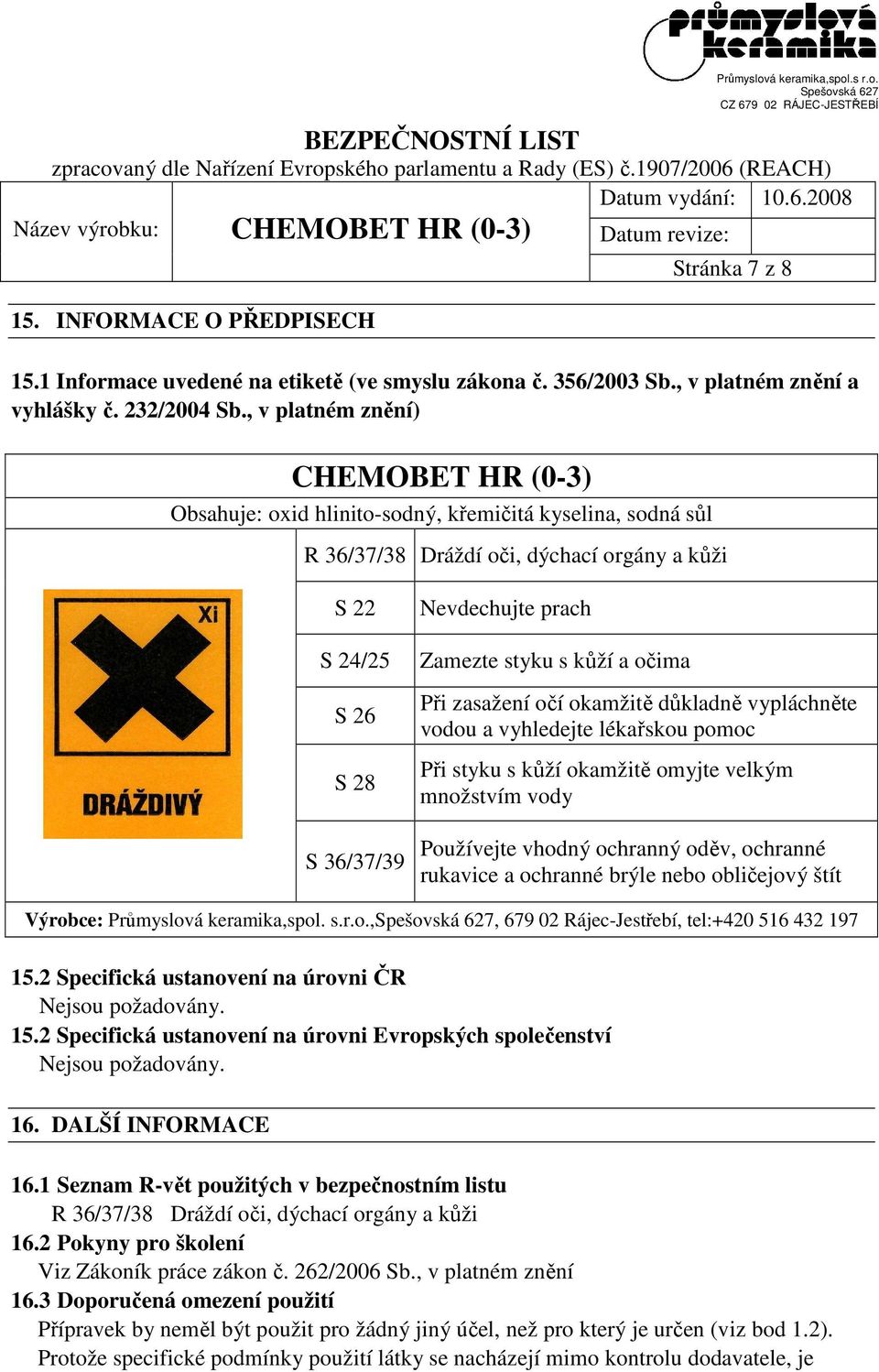 Zamezte styku s kůží a očima Při zasažení očí okamžitě důkladně vypláchněte vodou a vyhledejte lékařskou pomoc Při styku s kůží okamžitě omyjte velkým množstvím vody Používejte vhodný ochranný oděv,