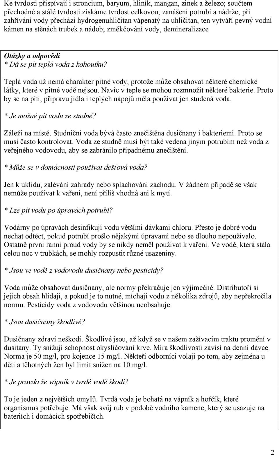 Teplá voda už nemá charakter pitné vody, protože může obsahovat některé chemické látky, které v pitné vodě nejsou. Navíc v teple se mohou rozmnožit některé bakterie.