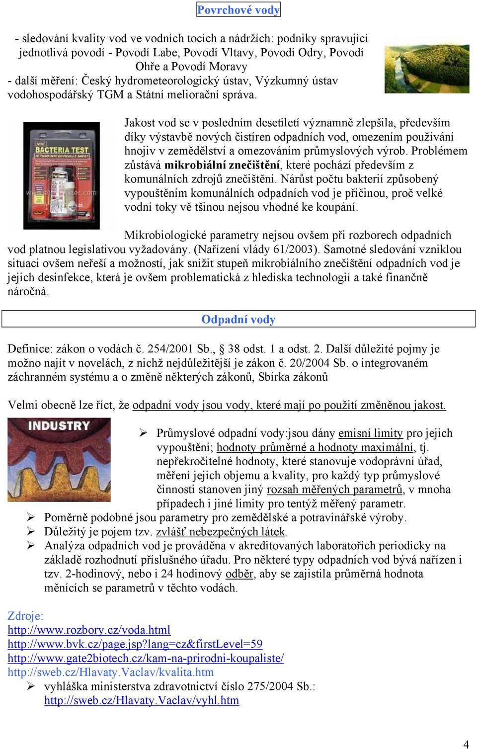 Jakost vod se v posledním desetiletí významně zlepšila, především díky výstavbě nových čistíren odpadních vod, omezením používání hnojiv v zemědělství a omezováním průmyslových výrob.