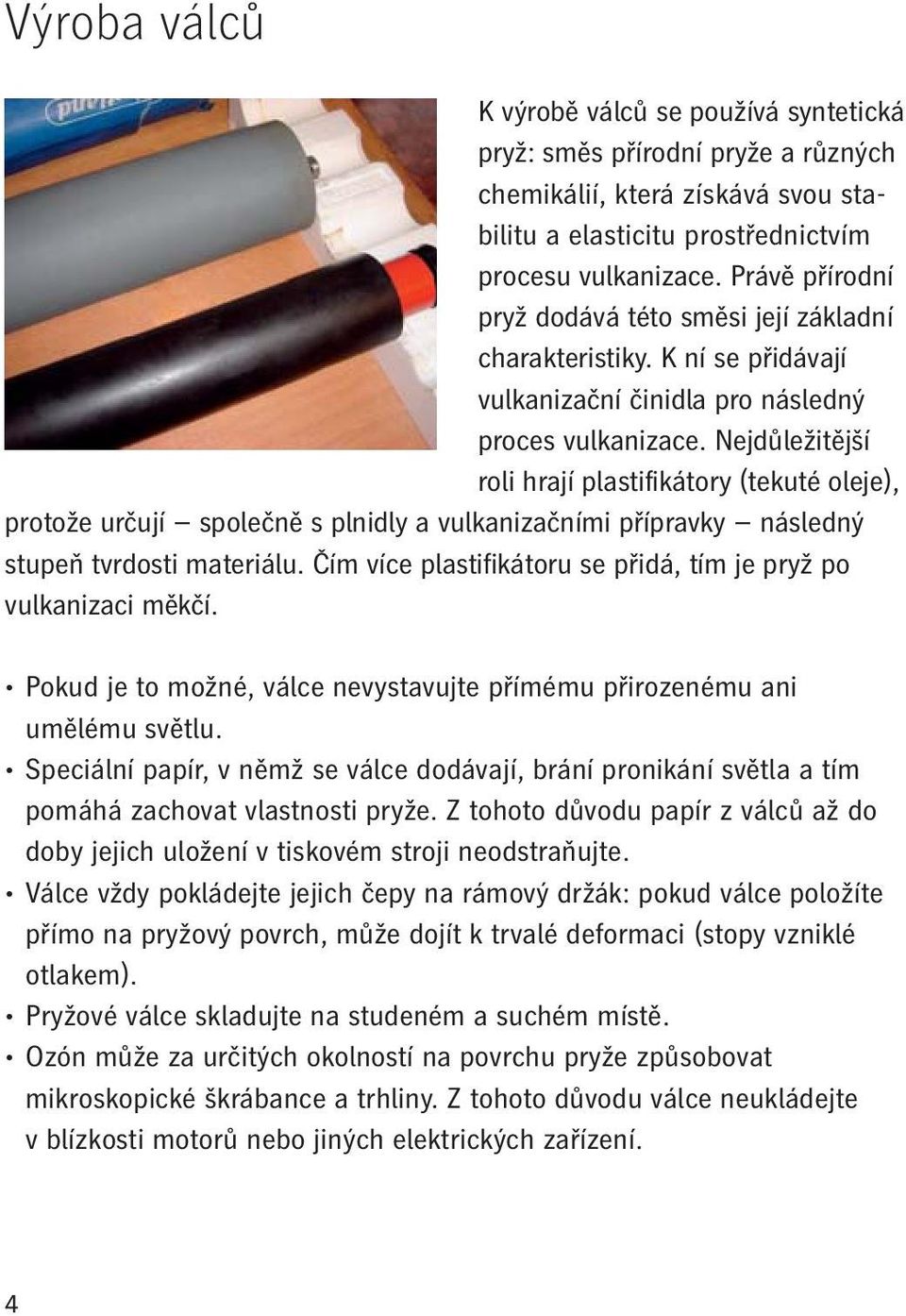 Nejdůležitější roli hrají plastifikátory (tekuté oleje), protože určují společně s plnidly a vulkanizačními přípravky následný stupeň tvrdosti materiálu.