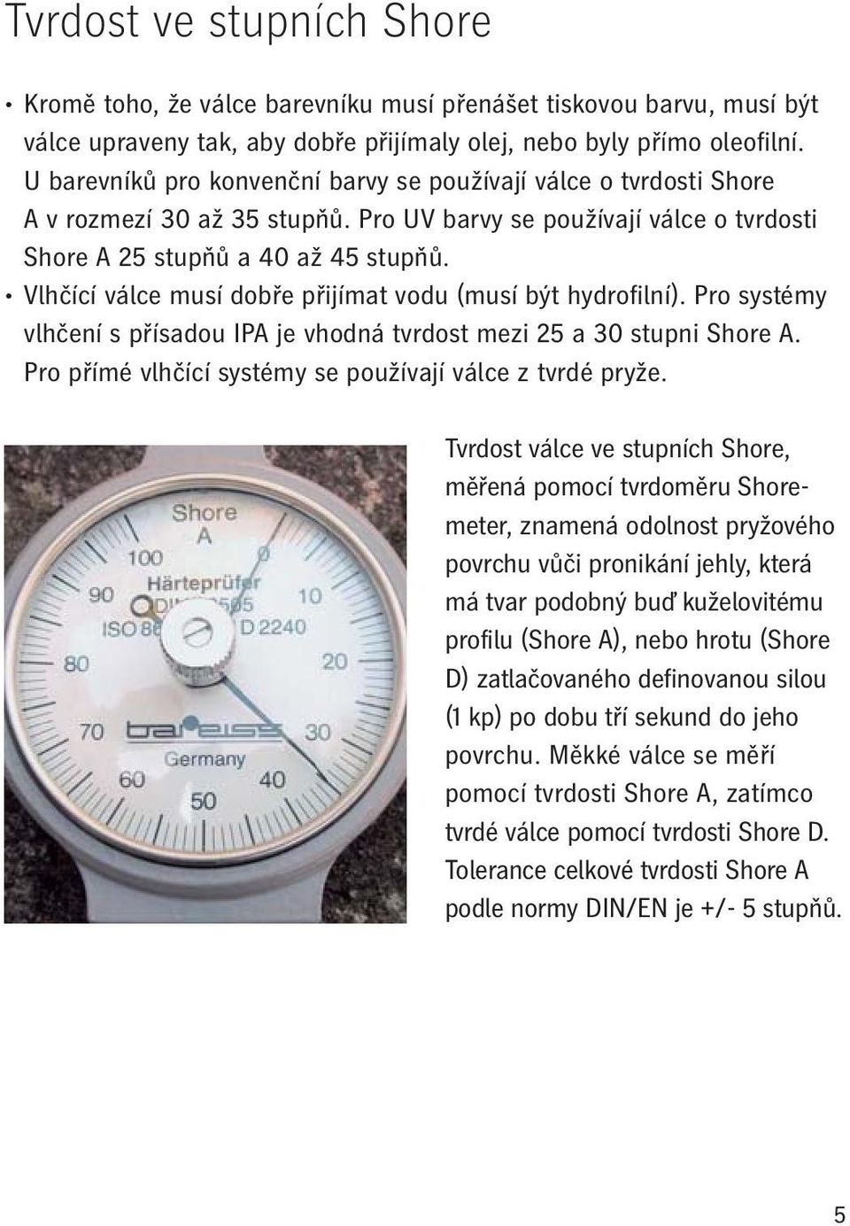 Vlhčící válce musí dobře přijímat vodu (musí být hydrofilní). Pro systémy vlhčení s přísadou IPA je vhodná tvrdost mezi 25 a 30 stupni Shore A.