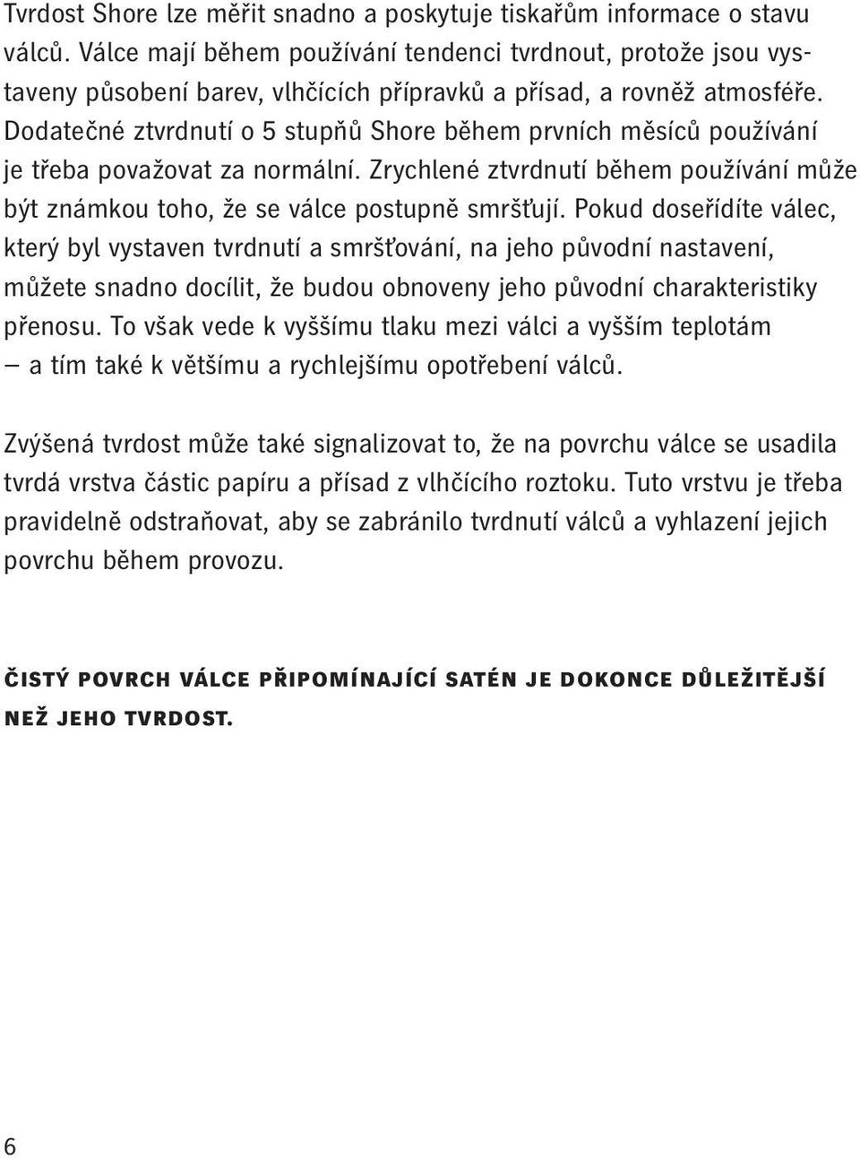 Dodatečné ztvrdnutí o 5 stupňů Shore během prvních měsíců používání je třeba považovat za normální. Zrychlené ztvrdnutí během používání může být známkou toho, že se válce postupně smršťují.