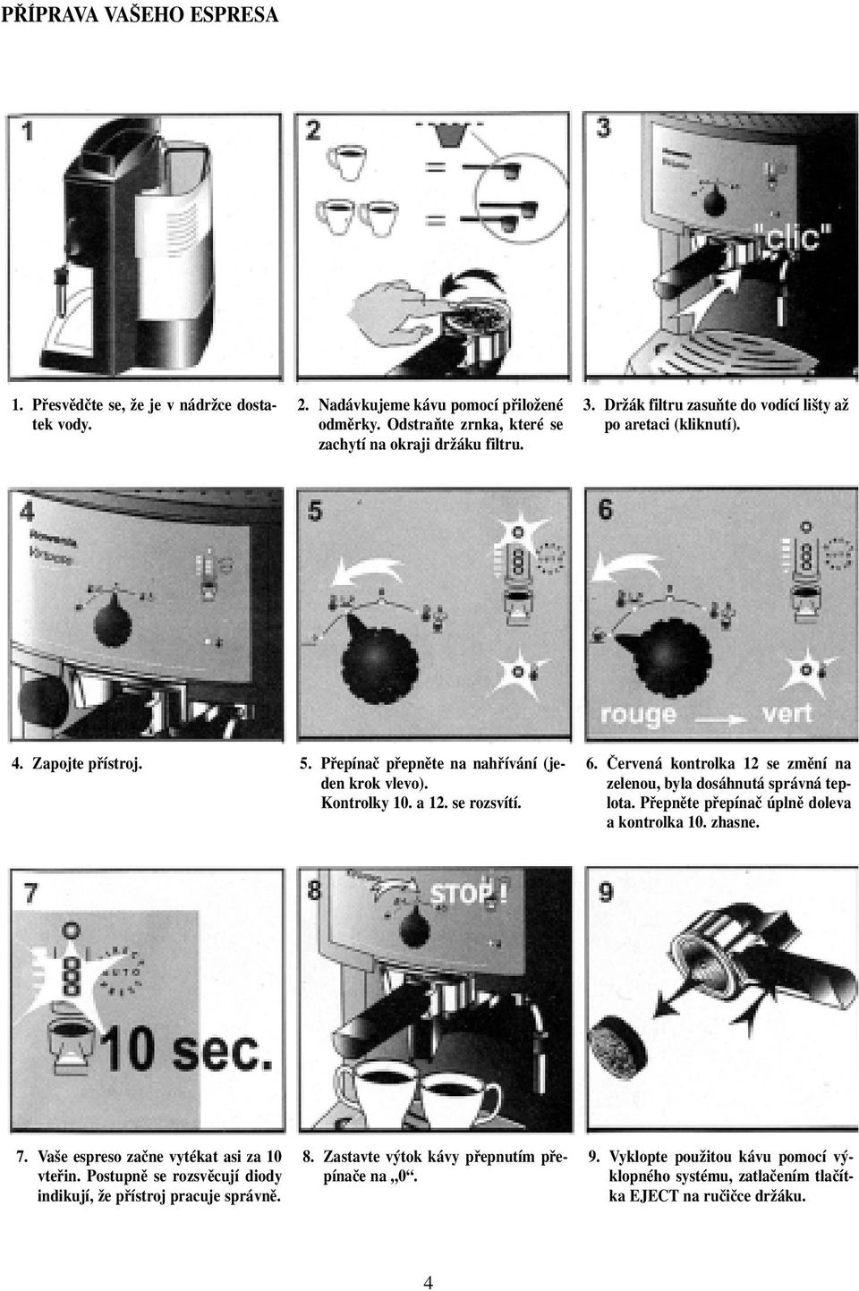 âervená kontrolka 12 se zmûní na zelenou, byla dosáhnutá správná teplota. Pfiepnûte pfiepínaã úplnû doleva a kontrolka 10. zhasne. 7. Va e espreso zaãne vytékat asi za 10 vtefiin.
