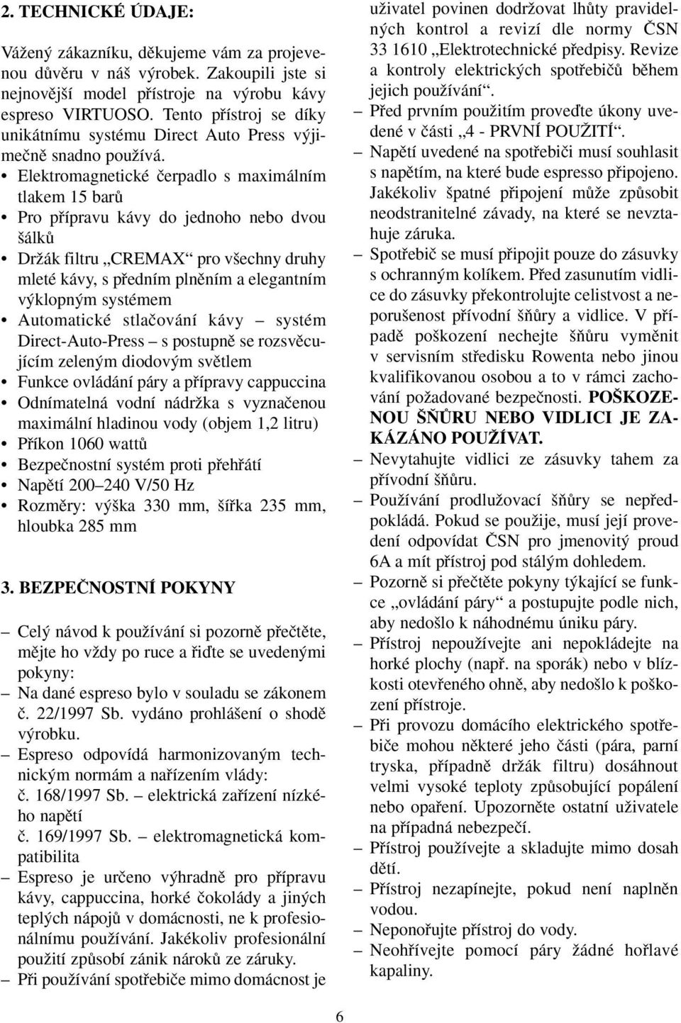 Elektromagnetické ãerpadlo s maximálním tlakem 15 barû Pro pfiípravu kávy do jednoho nebo dvou álkû DrÏák filtru CREMAX pro v echny druhy mleté kávy, s pfiedním plnûním a elegantním v klopn m