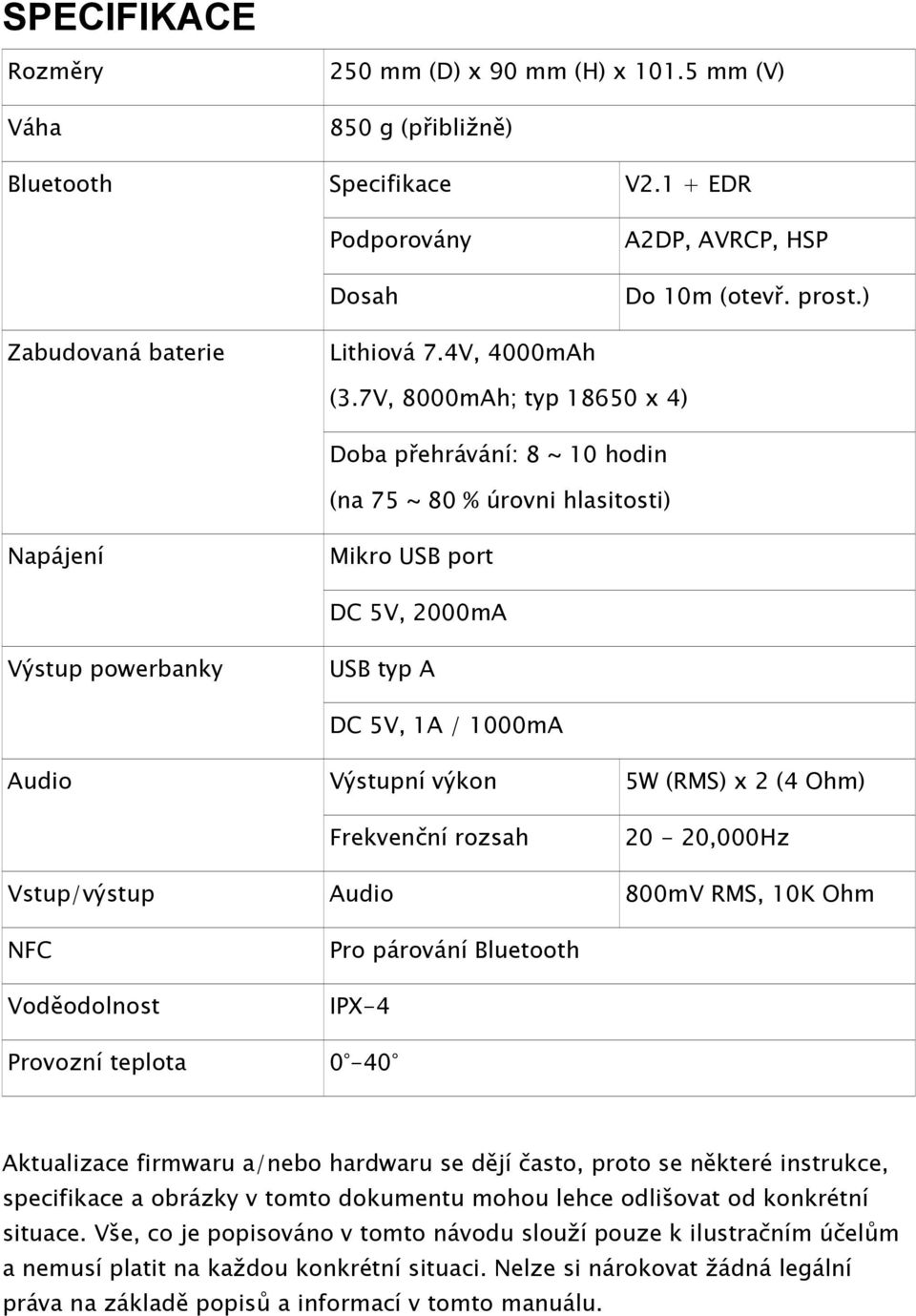 7V, 8000mAh; typ 18650 x 4) Doba přehrávání: 8 ~ 10 hodin (na 75 ~ 80 % úrovni hlasitosti) Napájení Mikro USB port DC 5V, 2000mA Výstup powerbanky USB typ A DC 5V, 1A / 1000mA Audio Výstupní výkon 5W
