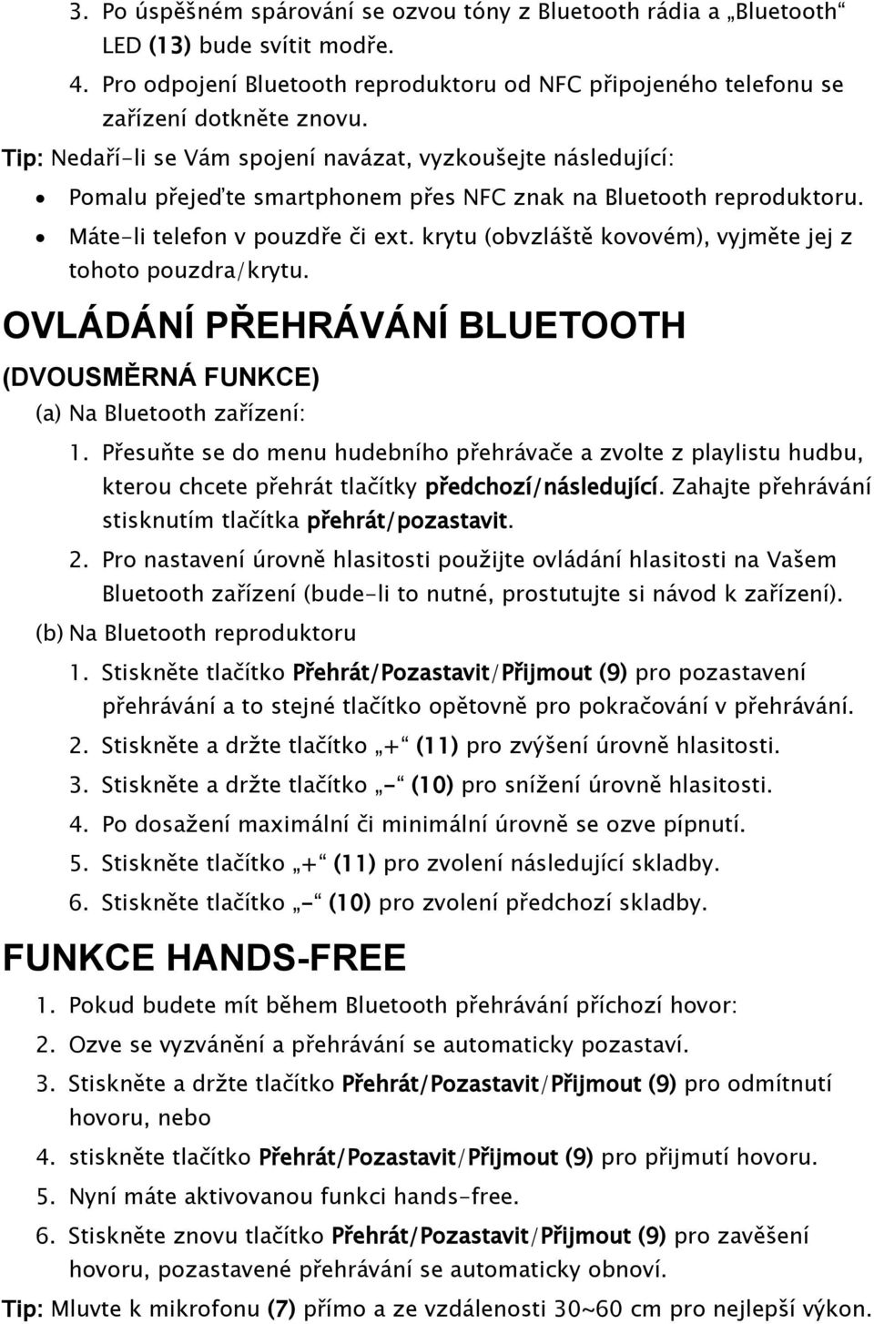 krytu (obvzláště kovovém), vyjměte jej z tohoto pouzdra/krytu. OVLÁDÁNÍ PŘEHRÁVÁNÍ BLUETOOTH (DVOUSMĚRNÁ FUNKCE) (a) Na Bluetooth zařízení: 1.