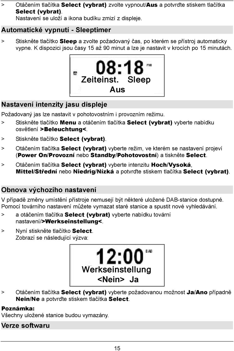 K dispozici jsou časy 15 až 90 minut a lze je nastavit v krocích po 15 minutách. Zeiteinst. Aus Sleep Nastavení intenzity jasu displeje Požadovaný jas lze nastavit v pohotovostním i provozním režimu.