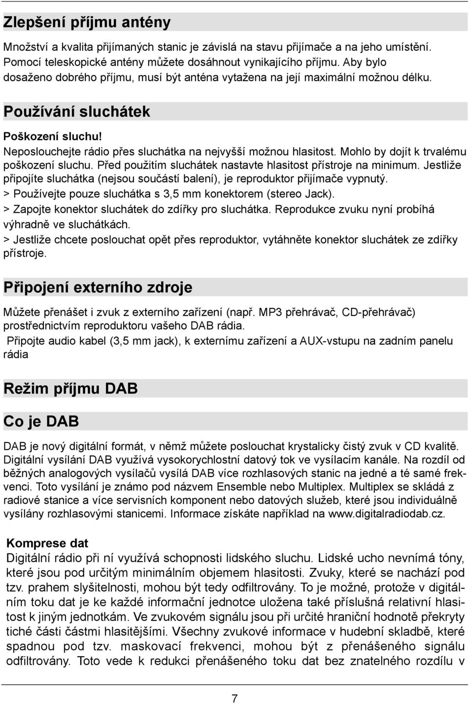 Mohlo by dojít k trvalému poškození sluchu. Před použitím sluchátek nastavte hlasitost přístroje na minimum. Jestliže připojíte sluchátka (nejsou součástí balení), je reproduktor přijímače vypnutý.