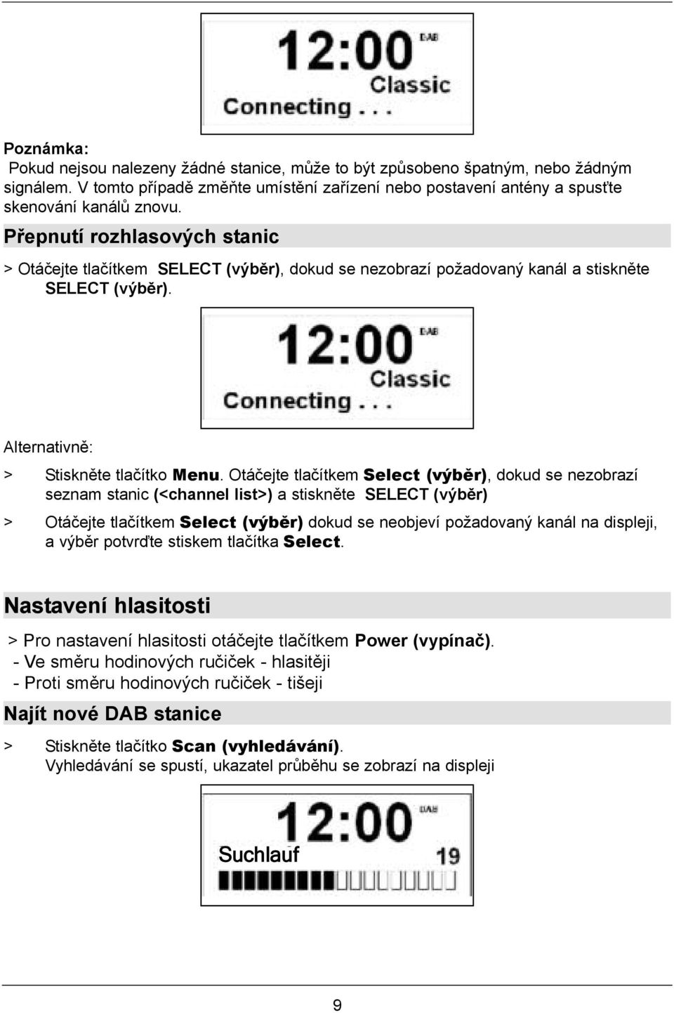 Otáčejte tlačítkem Select (výběr), dokud se nezobrazí seznam stanic (<channel list>) a stiskněte SELECT (výběr) > Otáčejte tlačítkem Select (výběr) dokud se neobjeví požadovaný kanál na displeji, a