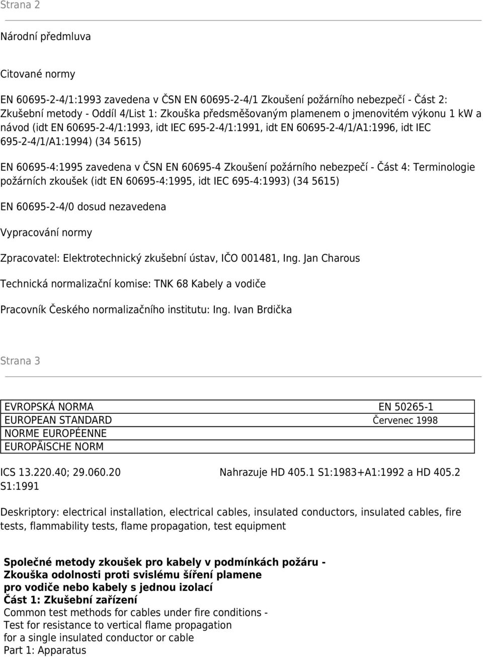 nebezpečí - Část 4: Terminologie požárních zkoušek (idt EN 095-4:1995, idt IEC 95-4:1993) (34 515) EN 095-2-4/0 dosud nezavedena Vypracování normy Zpracovatel: Elektrotechnický zkušební ústav, IČO