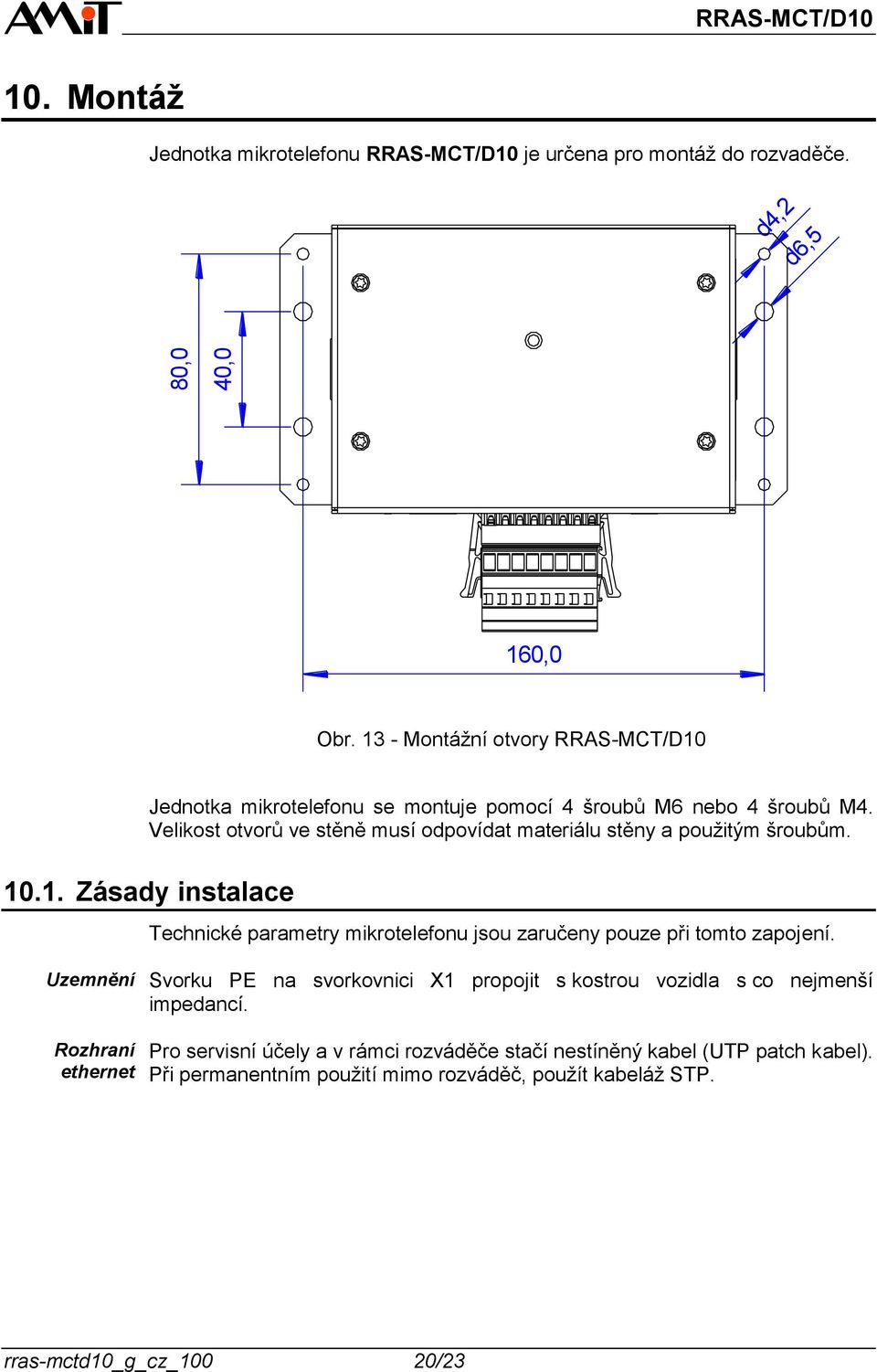 Velikost otvorů ve stěně musí odpovídat materiálu stěny a použitým šroubům. 10.1. Zásady instalace Technické parametry mikrotelefonu jsou zaručeny pouze při tomto zapojení.