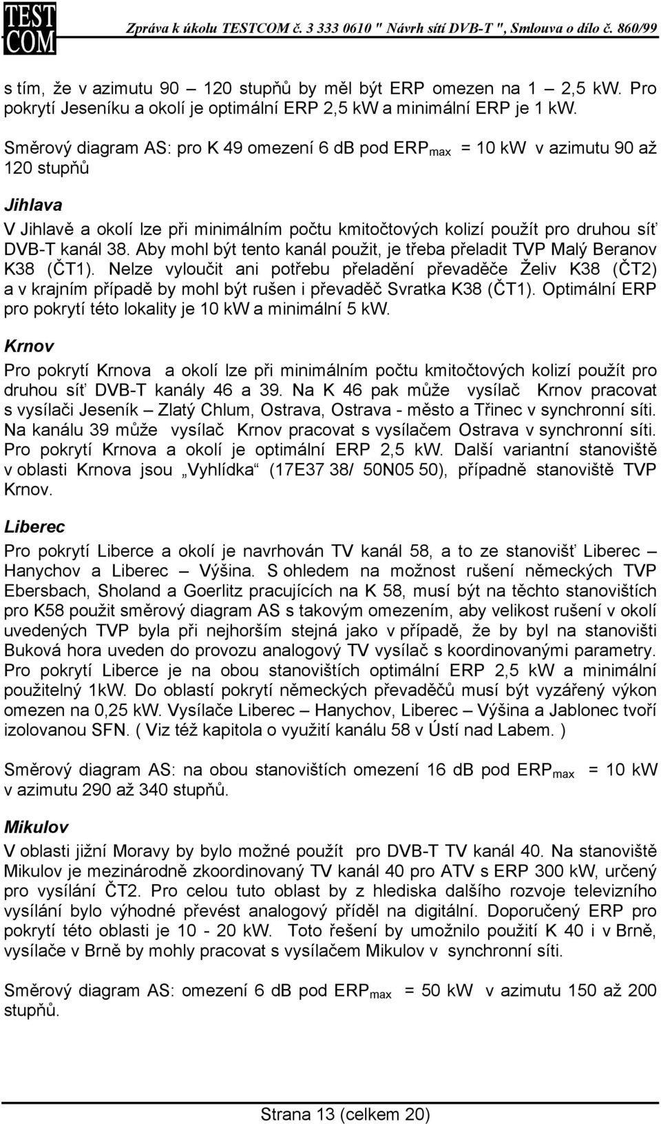 Aby mohl být tento kanál použit, je třeba přeladit TVP Malý Beranov K38 (ČT1).