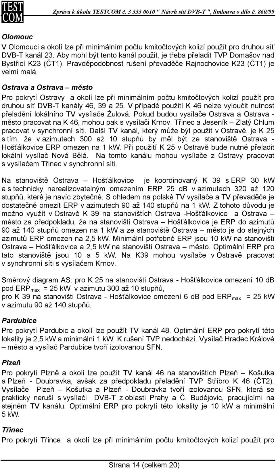 Ostrava a Ostrava město Pro pokrytí Ostravy a okolí lze při minimálním počtu kmitočtových kolizí použít pro druhou síť DVB-T kanály 46, 39 a 25.