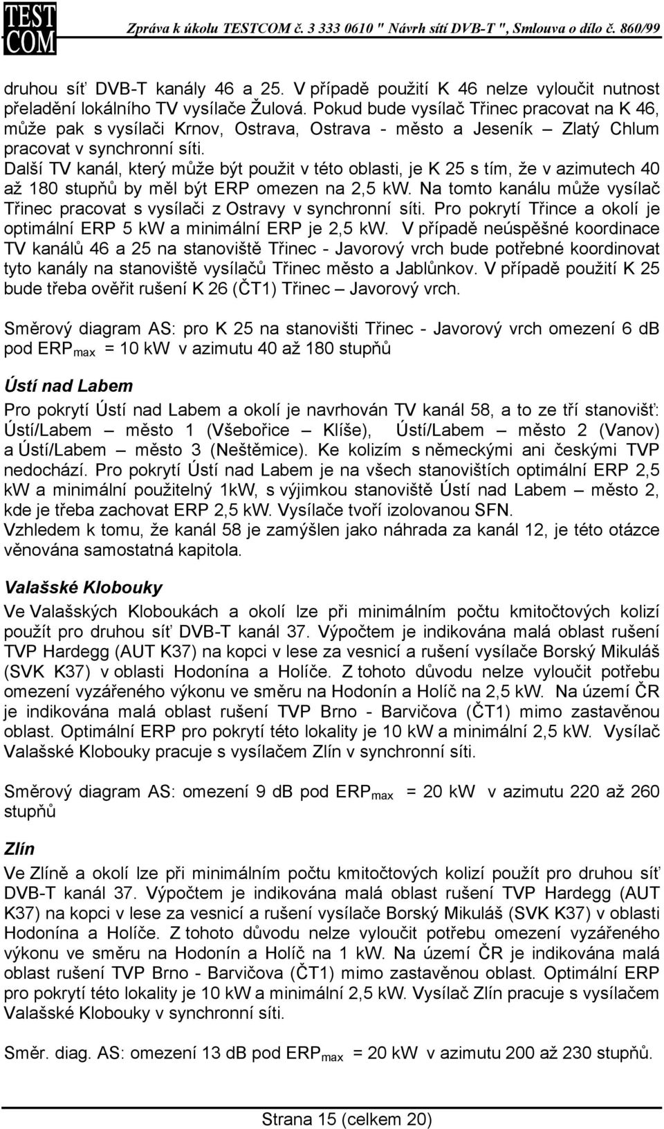 Další TV kanál, který může být použit v této oblasti, je K 25 s tím, že v azimutech 40 až 180 stupňů by měl být ERP omezen na 2,5 kw.