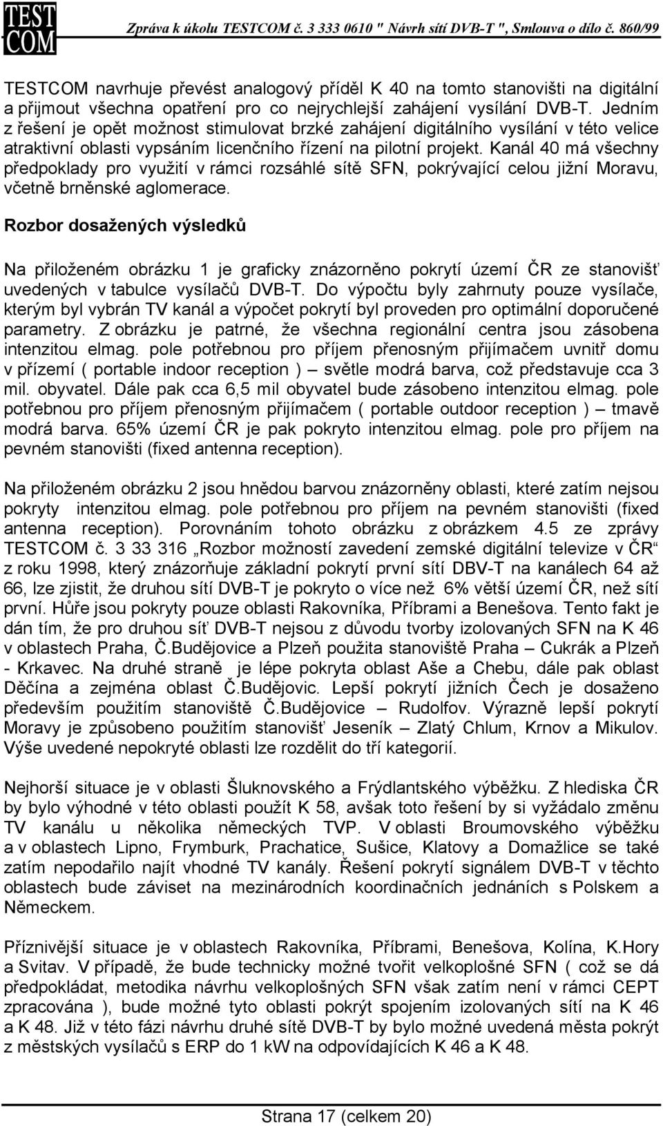 Kanál 40 má všechny předpoklady pro využití v rámci rozsáhlé sítě SFN, pokrývající celou jižní Moravu, včetně brněnské aglomerace.