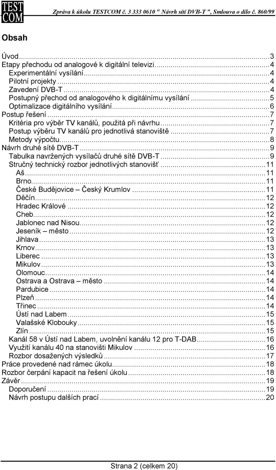 ..8 Návrh druhé sítě DVB-T...9 Tabulka navržených vysílačů druhé sítě DVB-T...9 Stručný technický rozbor jednotlivých stanovišť...11 Aš...11 Brno...11 České Budějovice Český Krumlov...11 Děčín.