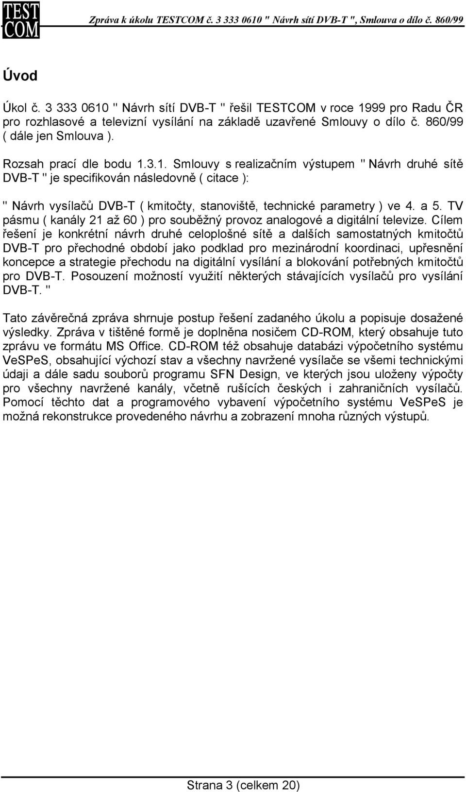 a 5. TV pásmu ( kanály 21 až 60 ) pro souběžný provoz analogové a digitální televize.