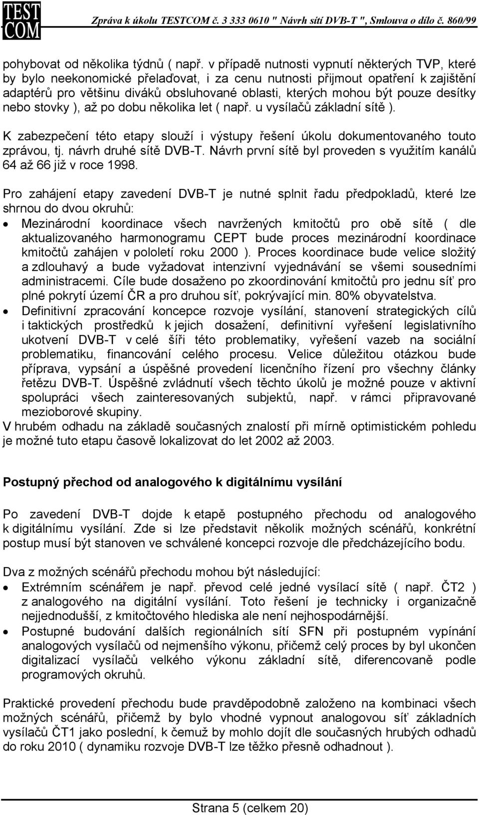 pouze desítky nebo stovky ), až po dobu několika let ( např. u vysílačů základní sítě ). K zabezpečení této etapy slouží i výstupy řešení úkolu dokumentovaného touto zprávou, tj.