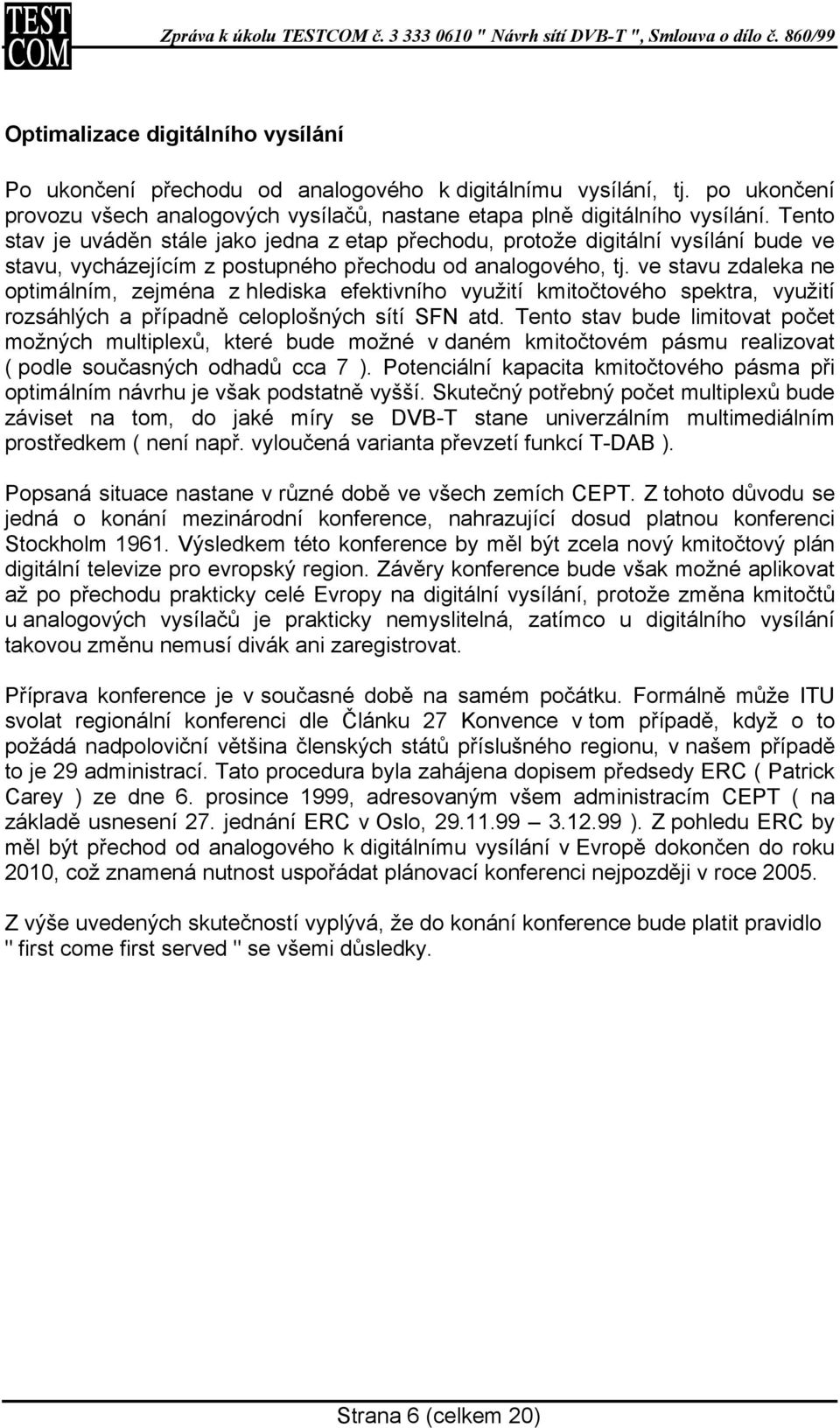 ve stavu zdaleka ne optimálním, zejména z hlediska efektivního využití kmitočtového spektra, využití rozsáhlých a případně celoplošných sítí SFN atd.