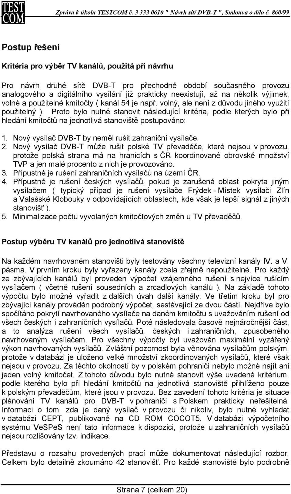 Proto bylo nutné stanovit následující kritéria, podle kterých bylo při hledání kmitočtů na jednotlivá stanoviště postupováno: 1. Nový vysílač DVB-T by neměl rušit zahraniční vysílače. 2.