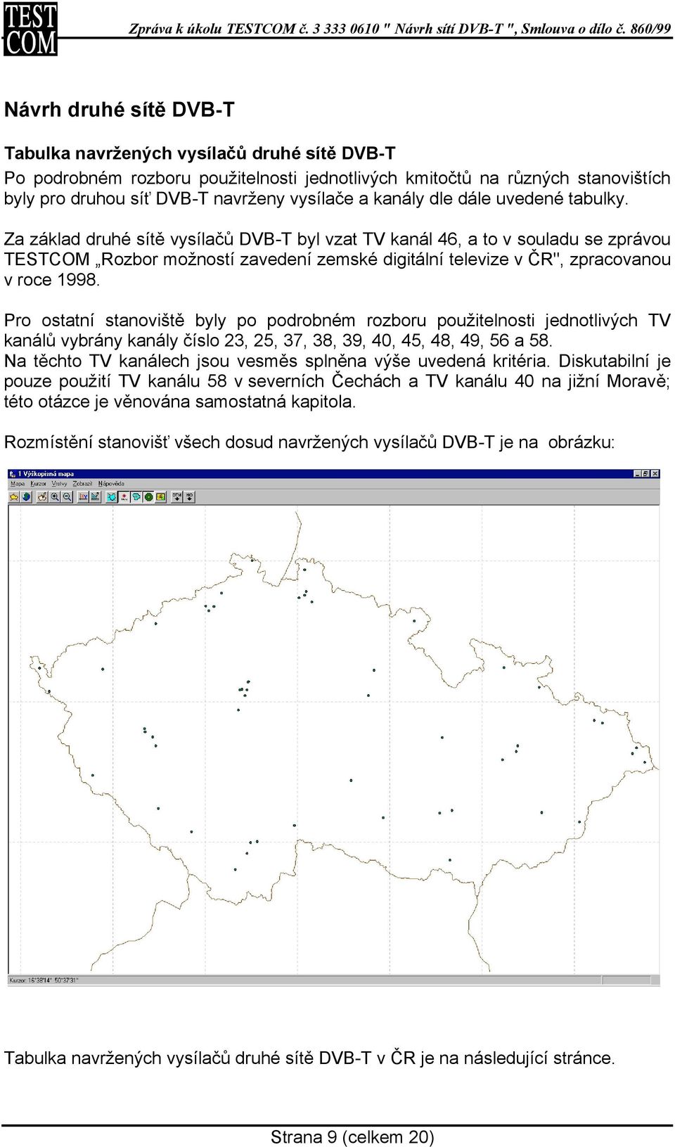 Za základ druhé sítě vysílačů DVB-T byl vzat TV kanál 46, a to v souladu se zprávou TESTCOM Rozbor možností zavedení zemské digitální televize v ČR", zpracovanou v roce 1998.