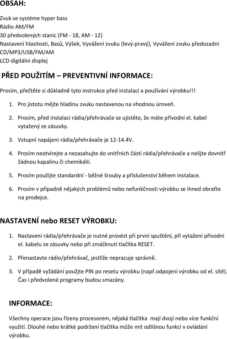 Pro jistotu mějte hladinu zvuku nastavenou na vhodnou úroveň. 2. Prosím, před instalaci rádia/přehrávače se ujistěte, že máte přívodní el. kabel vytažený ze zásuvky. 3.