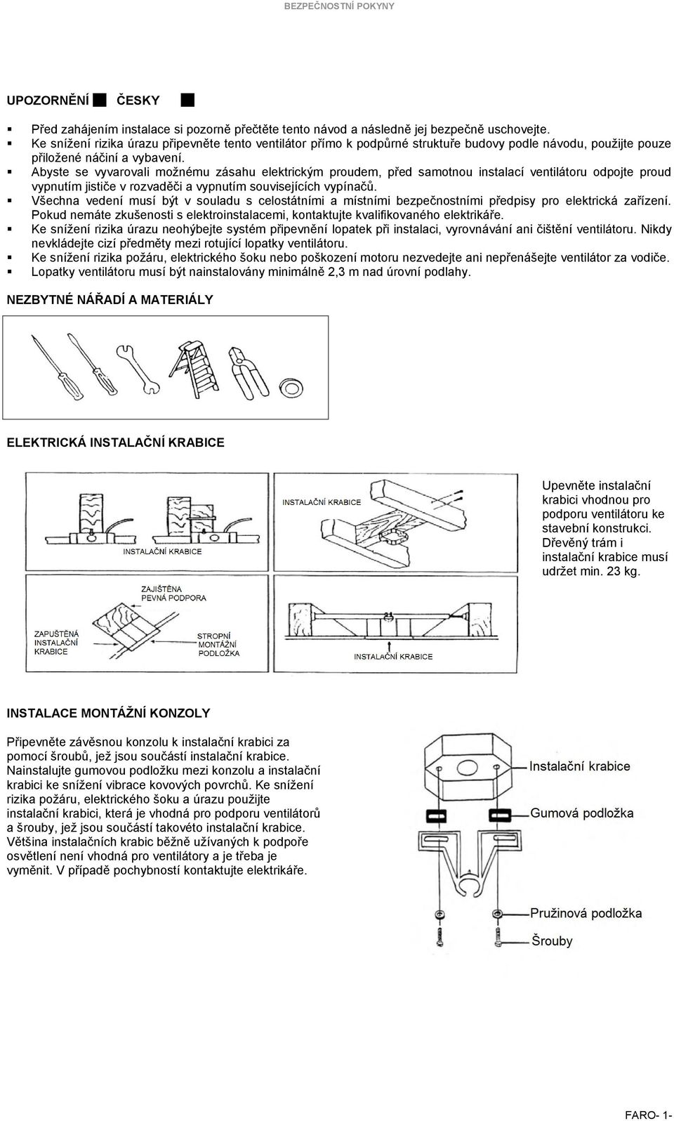 Abyste se vyvarovali možnému zásahu elektrickým proudem, před samotnou instalací ventilátoru odpojte proud vypnutím jističe v rozvaděči a vypnutím souvisejících vypínačů.