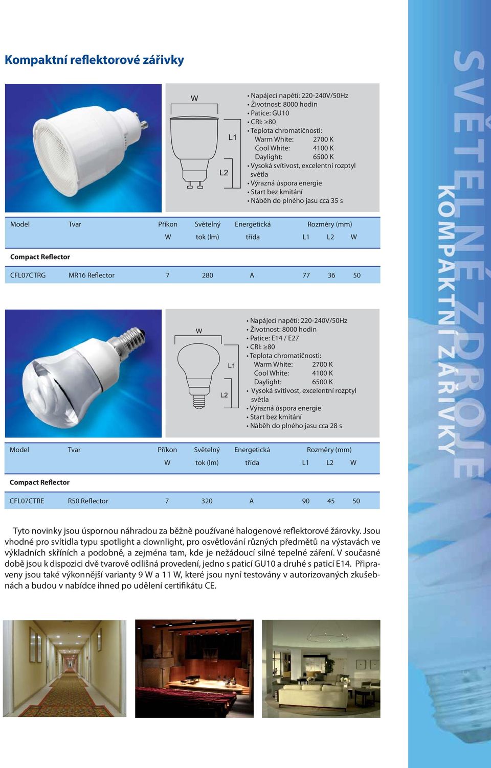 Jsou vhodné pro svítidla typu spotlight a downlight, pro osvětlování různých předmětů na výstavách ve výkladních skříních a podobně, a zejména tam, kde je nežádoucí silné tepelné záření.