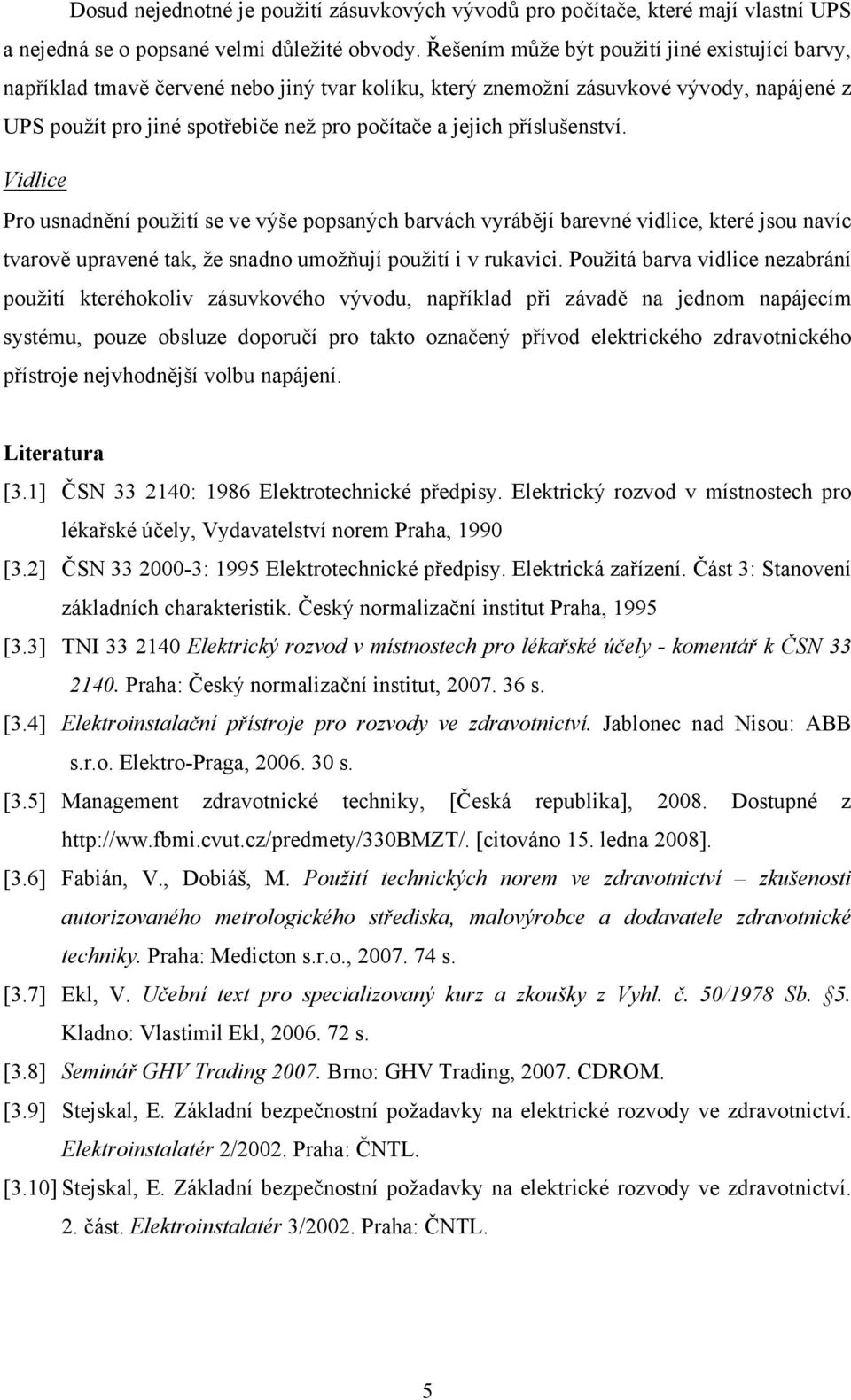 příslušenství. Vidlice Pro usnadnění použití se ve výše popsaných barvách vyrábějí barevné vidlice, které jsou navíc tvarově upravené tak, že snadno umožňují použití i v rukavici.