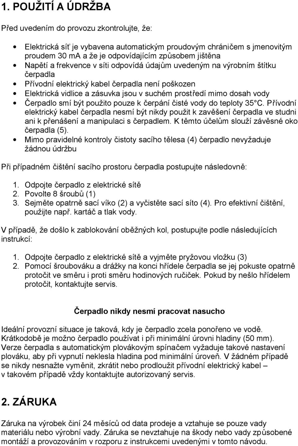 smí být použito pouze k čerpání čisté vody do teploty 35 C. Přívodní elektrický kabel čerpadla nesmí být nikdy použit k zavěšení čerpadla ve studni ani k přenášení a manipulaci s čerpadlem.