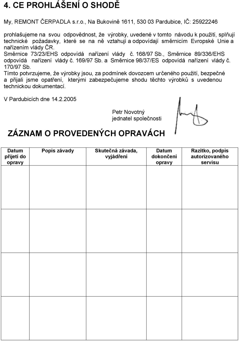 směrnicím Evropské Unie a nařízením vlády ČR. Směrnice 73/23/EHS odpovídá nařízení vlády č. 168/97 Sb., Směrnice 89/336/EHS odpovídá nařízení vlády č. 169/97 Sb.