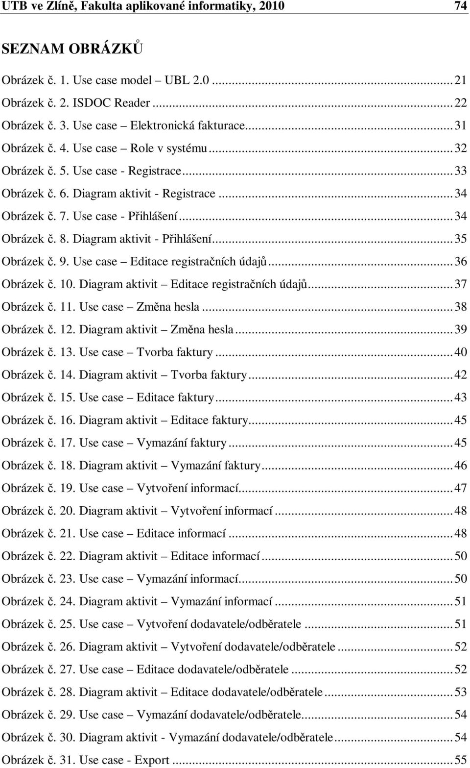 .. 35 Obrázek. 9. Use case Editace registraních údaj... 36 Obrázek. 10. Diagram aktivit Editace registraních údaj... 37 Obrázek. 11. Use case Zmna hesla... 38 Obrázek. 12. Diagram aktivit Zmna hesla.