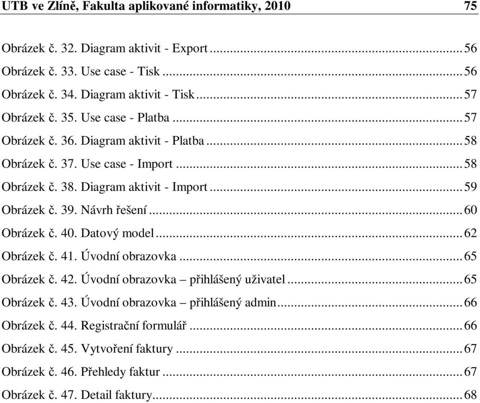 .. 59 Obrázek. 39. Návrh ešení... 60 Obrázek. 40. Datový model... 62 Obrázek. 41. Úvodní obrazovka... 65 Obrázek. 42. Úvodní obrazovka pihlášený uživatel... 65 Obrázek. 43.