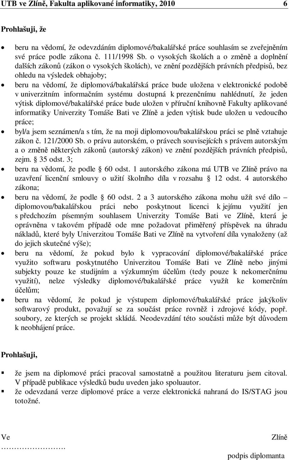 uložena v elektronické podob v univerzitním informaním systému dostupná k prezennímu nahlédnutí, že jeden výtisk diplomové/bakaláské práce bude uložen v píruní knihovn Fakulty aplikované informatiky