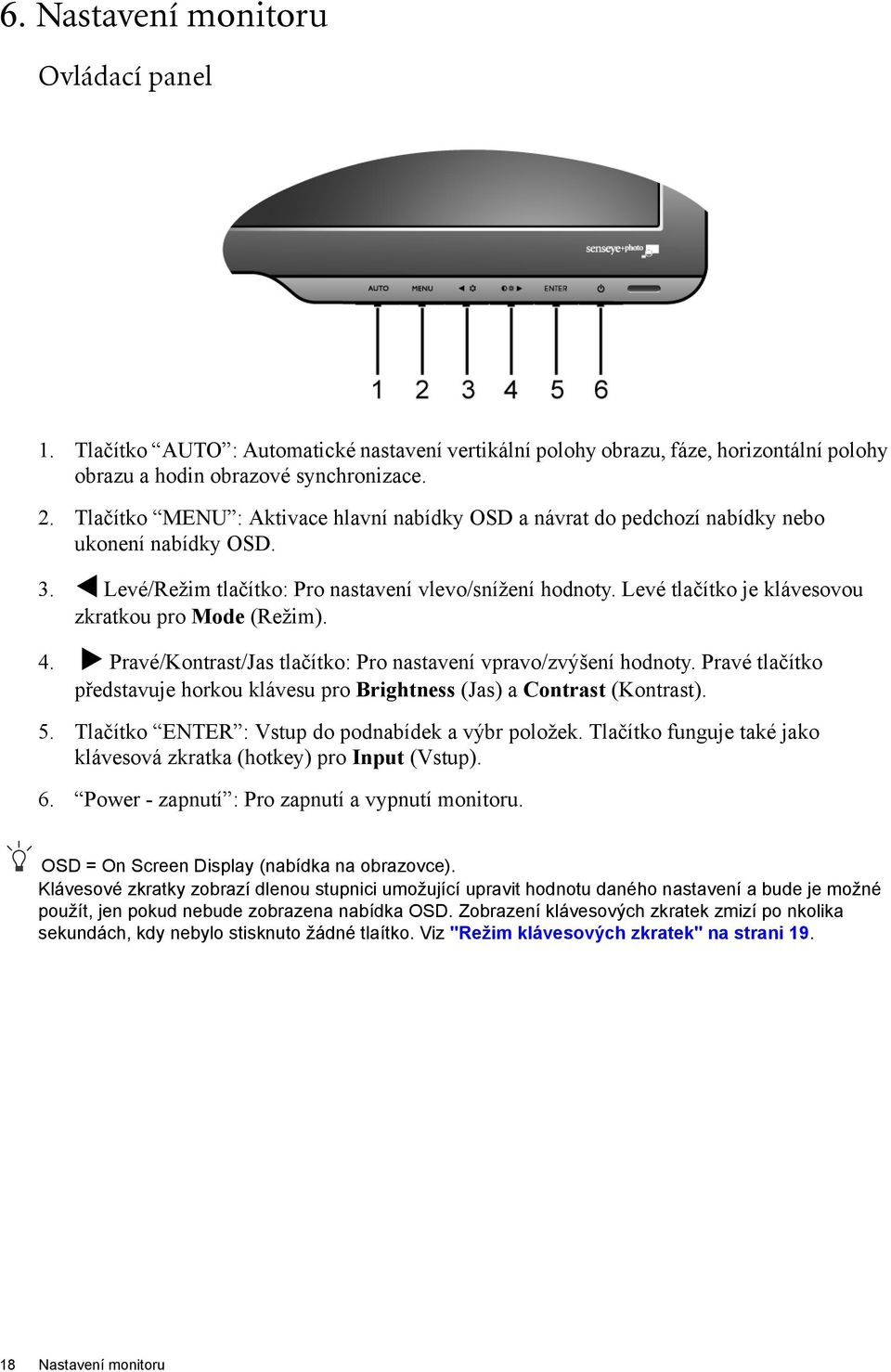 Levé tlačítko je klávesovou zkratkou pro Mode (Režim). 4. Pravé/Kontrast/Jas tlačítko: Pro nastavení vpravo/zvýšení hodnoty.