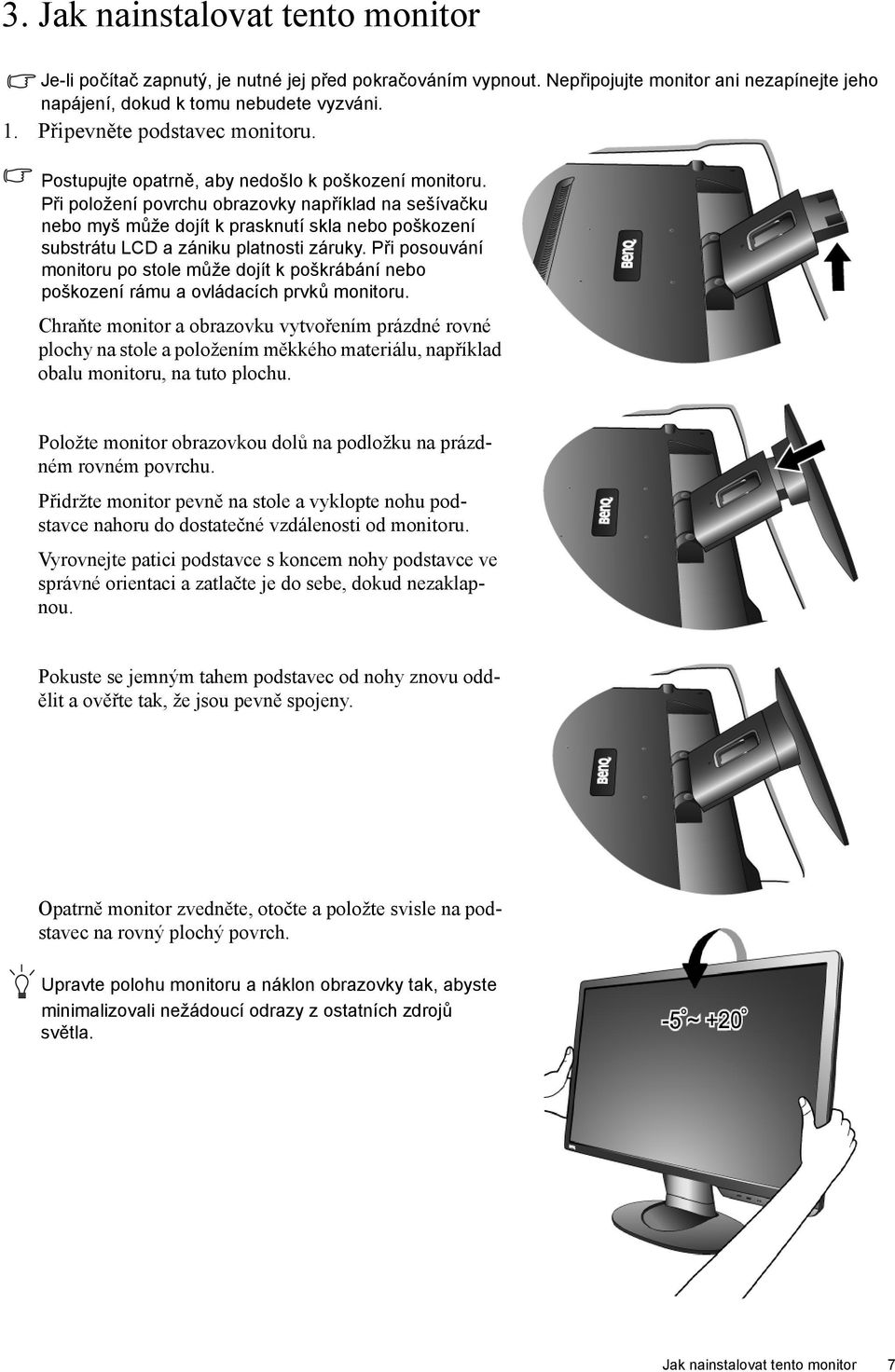 Při položení povrchu obrazovky například na sešívačku nebo myš může dojít k prasknutí skla nebo poškození substrátu LCD a zániku platnosti záruky.