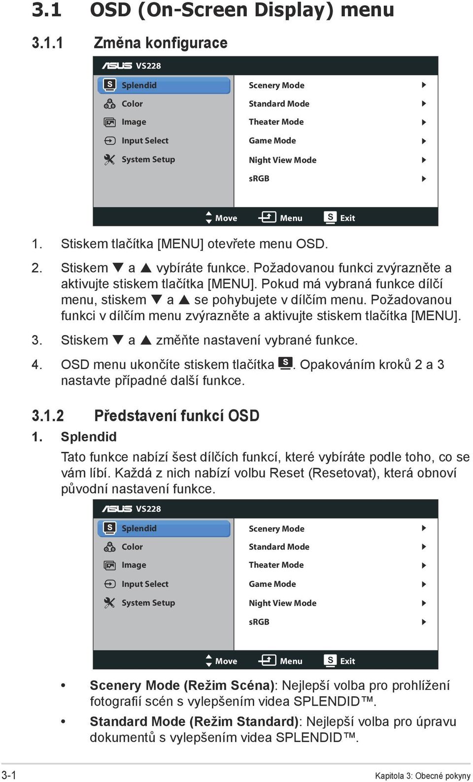 Pokud má vybraná funkce dílčí menu, stiskem a se pohybujete v dílčím menu. Požadovanou funkci v dílčím menu zvýrazněte a aktivujte stiskem tlačítka [MENU]. 3.