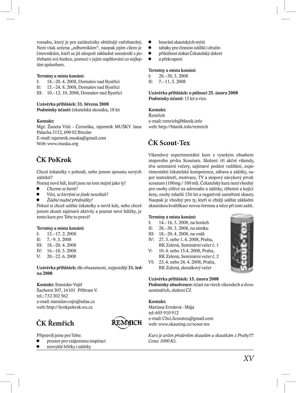 2008, Domašov nad Bystřicí II: 15. 24. 8. 2008, Domašov nad Bystřicí III: 10. 12. 10. 2008, Domašov nad Bystřicí Uzávěrka přihlášek: 31. března 2008 Podmínky účasti: čekatelská zkouška, 18 let Mgr.