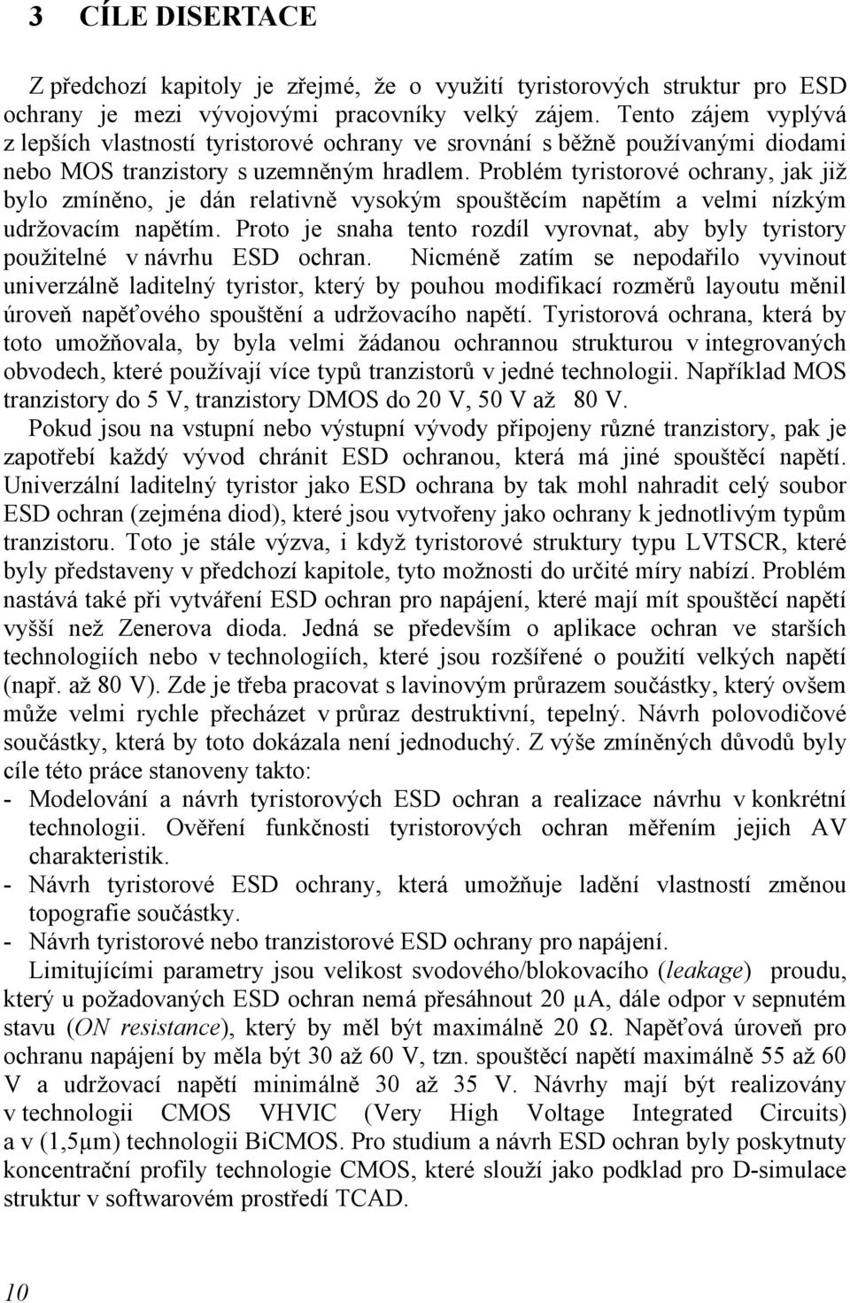 Problém tyristorové ochrany, jak již bylo zmíněno, je dán relativně vysokým spouštěcím napětím a velmi nízkým udržovacím napětím.