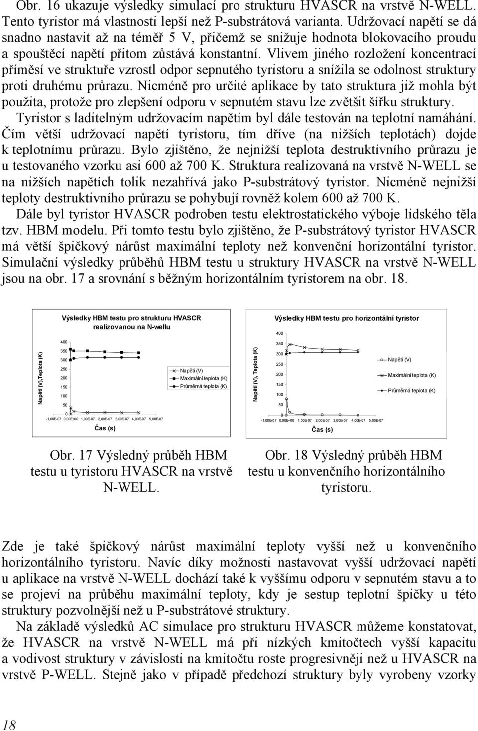 Vlivem jiného rozložení koncentrací příměsí ve struktuře vzrostl odpor sepnutého tyristoru a snížila se odolnost struktury proti druhému průrazu.