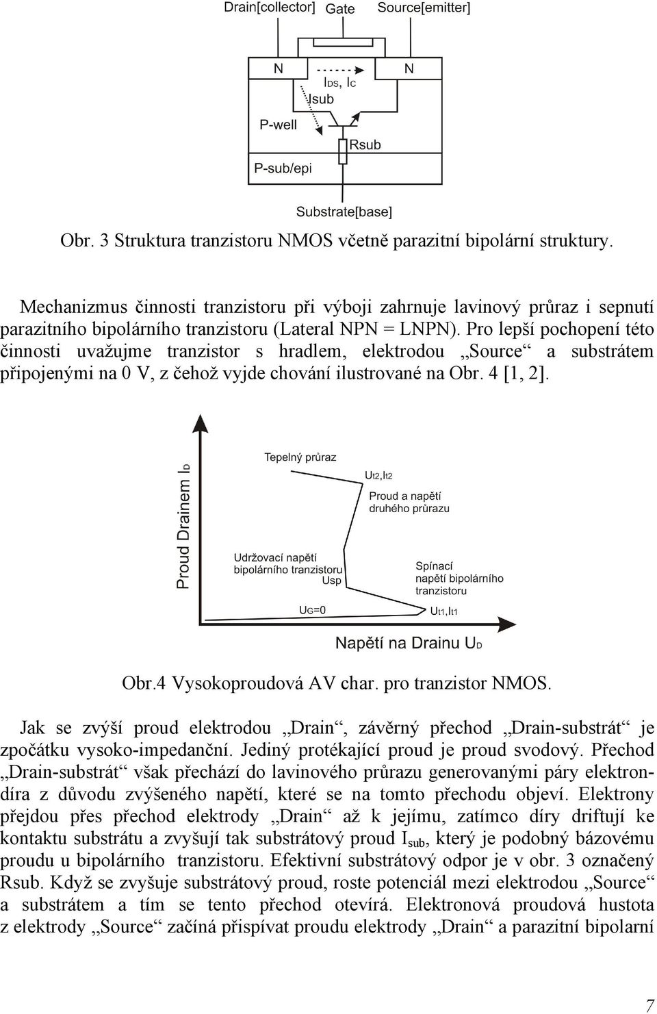 Pro lepší pochopení této činnosti uvažujme tranzistor s hradlem, elektrodou Source a substrátem připojenými na 0 V, z čehož vyjde chování ilustrované na Obr. 4 [1, 2]. Obr.4 Vysokoproudová AV char.