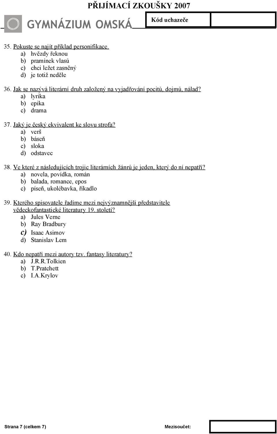 Ve které z následujících trojic literárních žánrů je jeden, který do ní nepatří? a) novela, povídka, román b) balada, romance, epos c) píseň, ukolébavka, říkadlo 39.