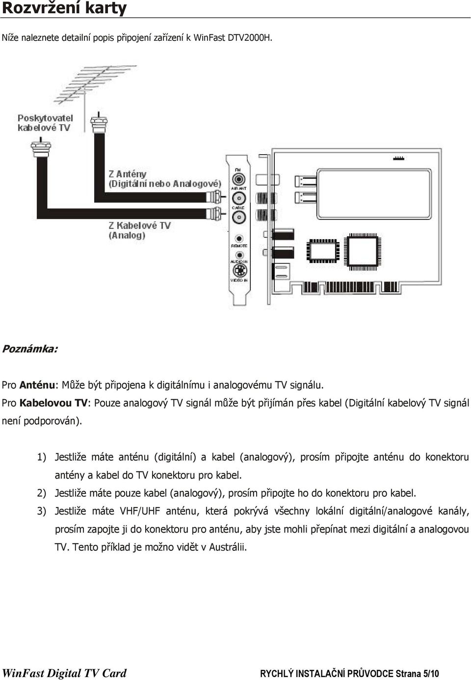 1) Jestliže máte anténu (digitální) a kabel (analogový), prosím připojte anténu do konektoru antény a kabel do TV konektoru pro kabel.