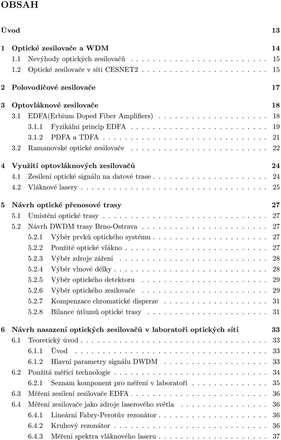 1.2 PDFA a TDFA.............................. 21 3.2 Ramanovské optické zesilovače......................... 22 4 Využití optovláknových zesilovačů 24 4.1 Zesílení optické signálu na datové trase.