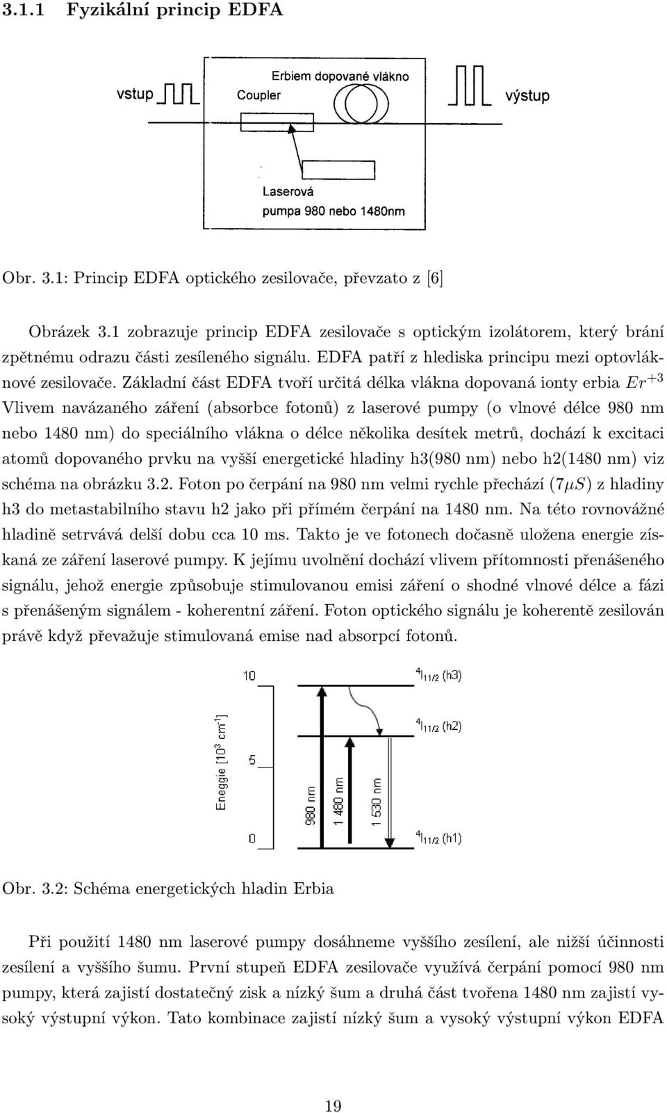 Základní část EDFA tvoří určitá délka vlákna dopovaná ionty erbia Er +3 Vlivem navázaného záření (absorbce fotonů) z laserové pumpy (o vlnové délce 980 nm nebo 1480 nm) do speciálního vlákna o délce