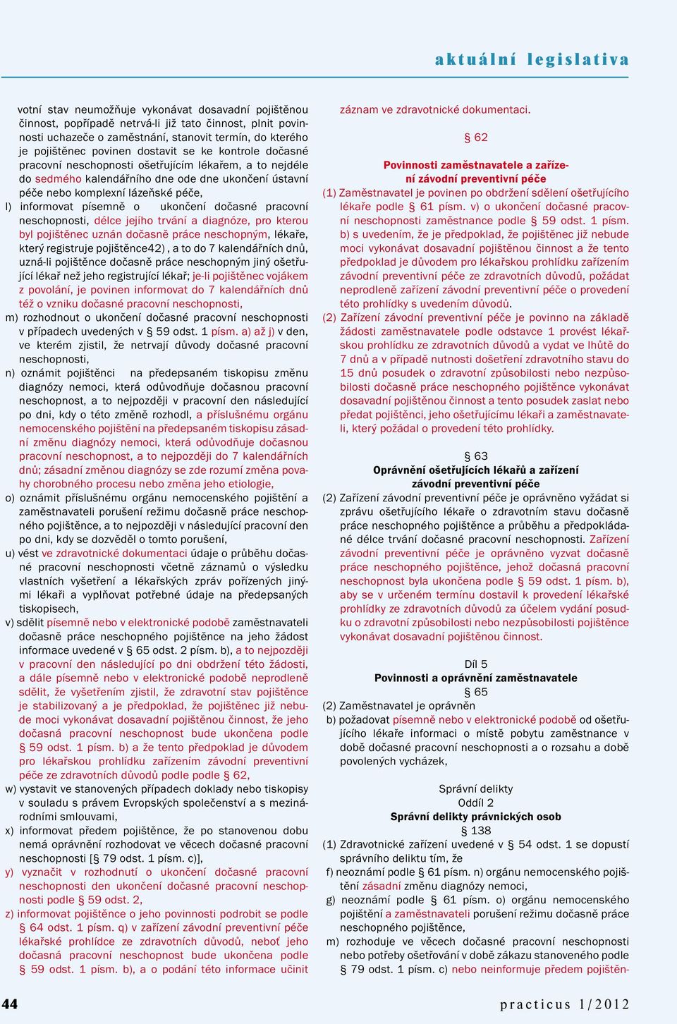 dočasné pracovní neschopnosti, délce jejího trvání a diagnóze, pro kterou byl pojištěnec uznán dočasně práce neschopným, lékaře, který registruje pojištěnce42), a to do 7 kalendářních dnů, uzná-li