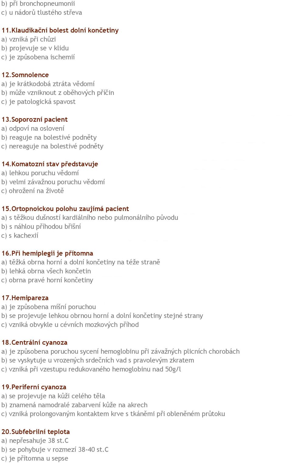 Soporozní pacient a) odpoví na oslovení b) reaguje na bolestivé podněty c) nereaguje na bolestivé podněty 14.