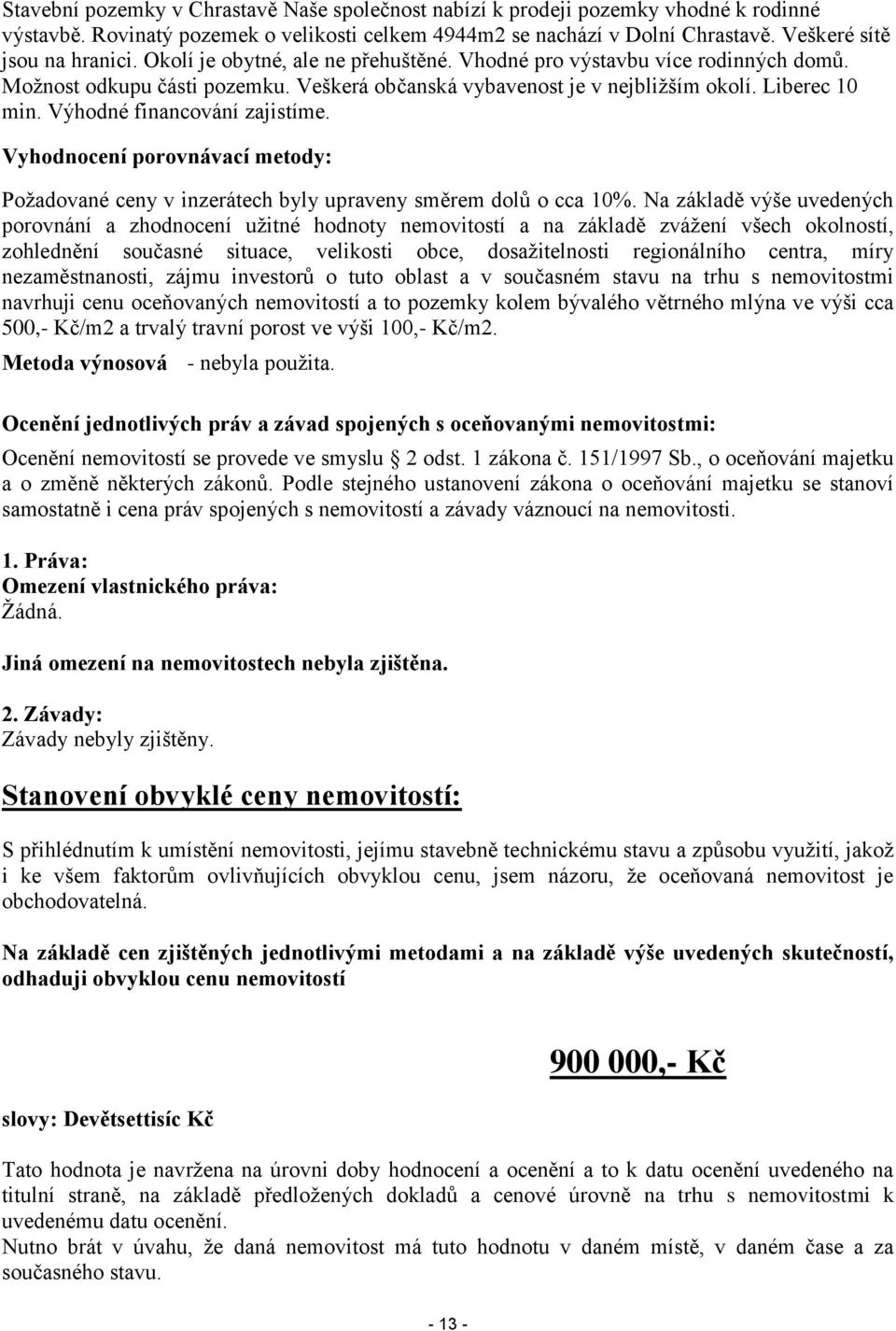 Výhodné financování zajistíme. Vyhodnocení porovnávací metody: Požadované ceny v inzerátech byly upraveny směrem dolů o cca 10%.