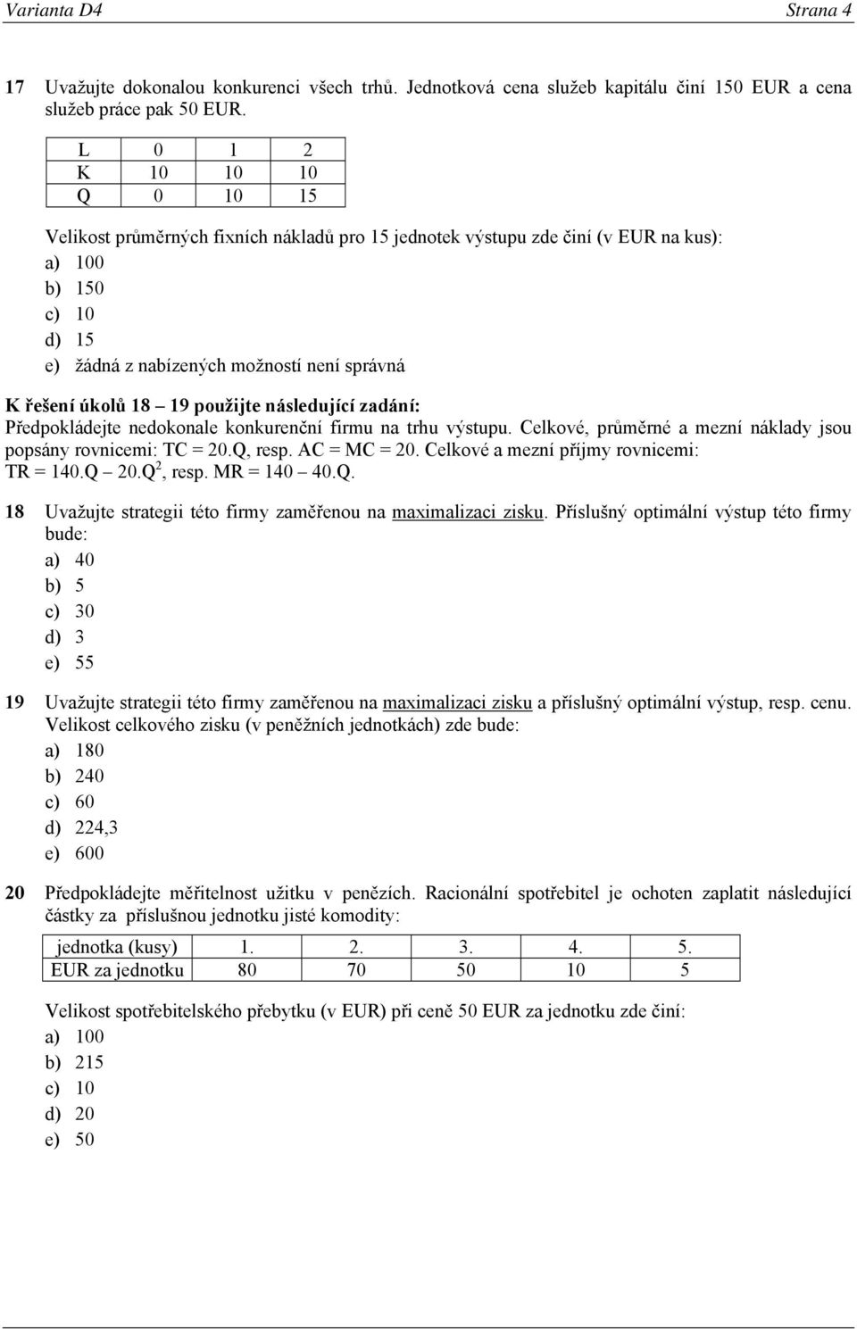 Předpokládejte nedokonale konkurenční firmu na trhu výstupu. Celkové, průměrné a mezní náklady jsou popsány rovnicemi: TC = 20.Q, resp. AC = MC = 20. Celkové a mezní příjmy rovnicemi: TR = 140.Q 20.