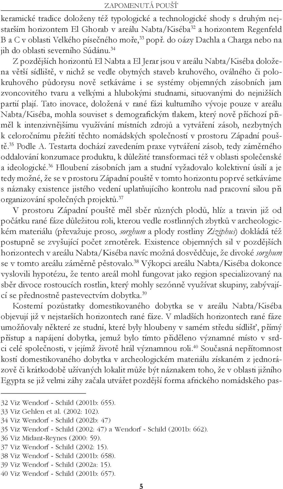 34 Z pozdějších horizontů El Nabta a El Jerar jsou v areálu Nabta/Kiséba doložena větší sídliště, v nichž se vedle obytných staveb kruhového, oválného či polokruhového půdorysu nově setkáváme i se